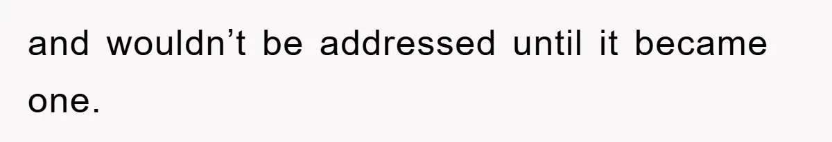 and wouldn’t be addressed until it became one.