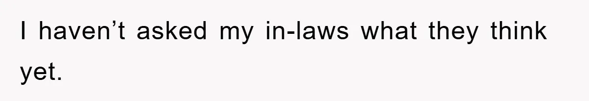 I haven’t asked my in-laws what they think yet.