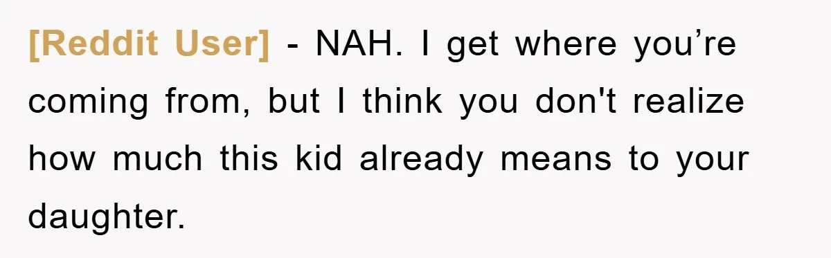 [Reddit User] − NAH. I get where you’re coming from, but I think you don't realize how much this kid already means to your daughter.