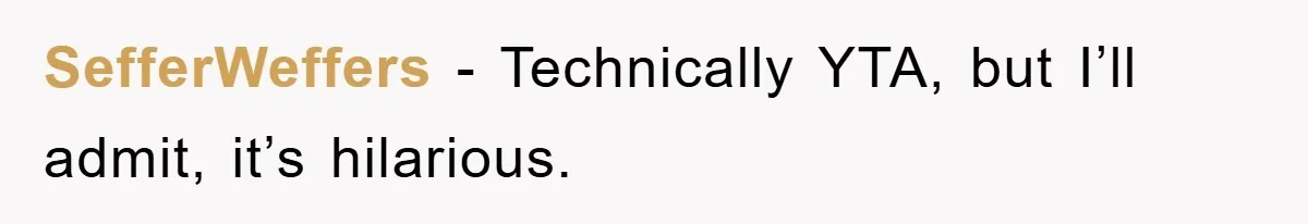 SefferWeffers − Technically YTA, but I’ll admit, it’s hilarious.