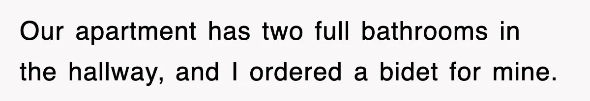 Roommate Brags He Never Wipes, Then Gets Banned From The Couch (And Dumped) Our apartment has two full bathrooms in the hallway, and I ordered a bidet for mine.