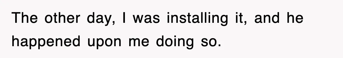 Roommate Brags He Never Wipes, Then Gets Banned From The Couch (And Dumped) The other day, I was installing it, and he happened upon me doing so.