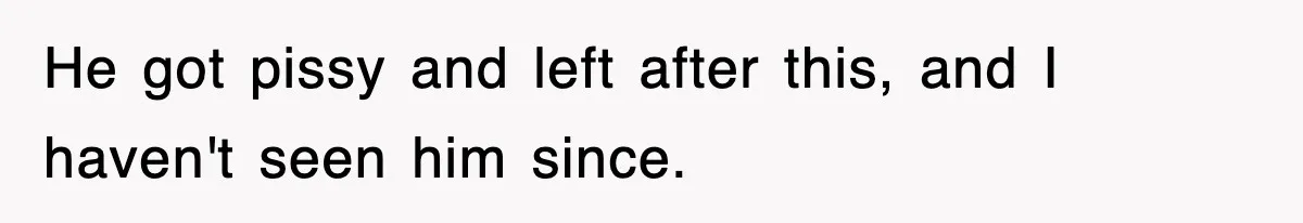 Roommate Brags He Never Wipes, Then Gets Banned From The Couch (And Dumped) He got pissy and left after this, and I haven't seen him since.
