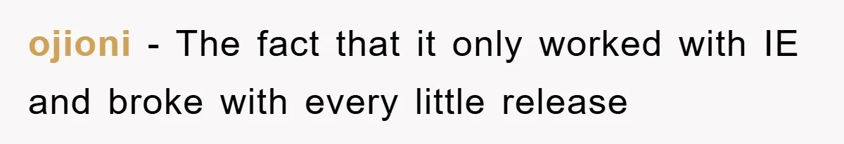 ojioni − The fact that it only worked with IE and broke with every little release