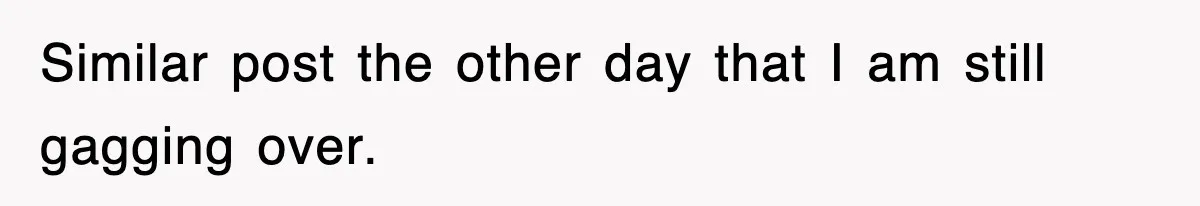 Roommate Brags He Never Wipes, Then Gets Banned From The Couch (And Dumped) Similar post the other day that I am still gagging over.