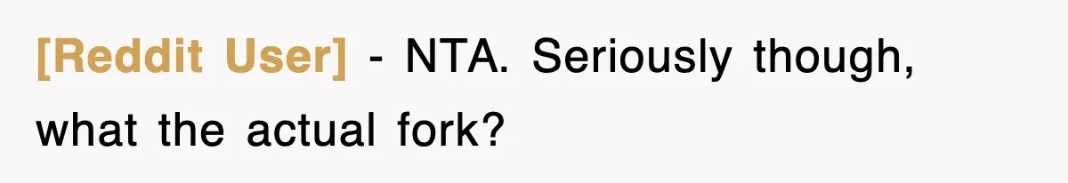 [Reddit User] − NTA. Seriously though, what the actual fork?