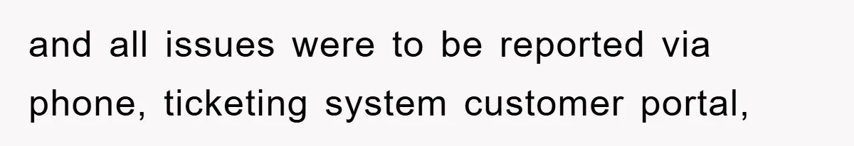 and all issues were to be reported via phone, ticketing system customer portal,