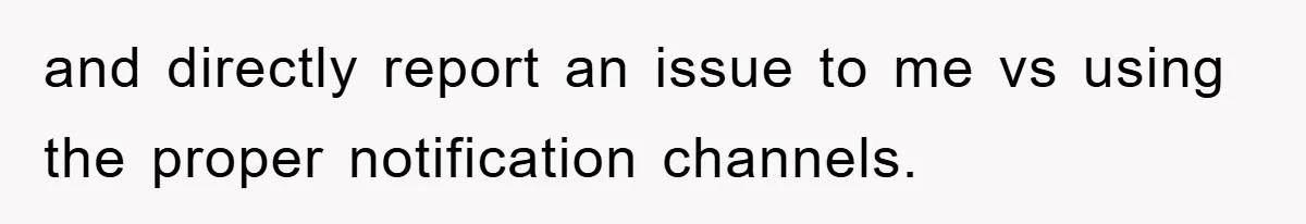 and directly report an issue to me vs using the proper notification channels.