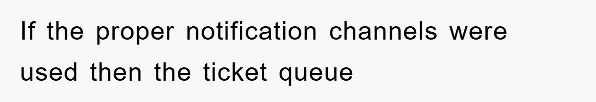 If the proper notification channels were used then the ticket queue