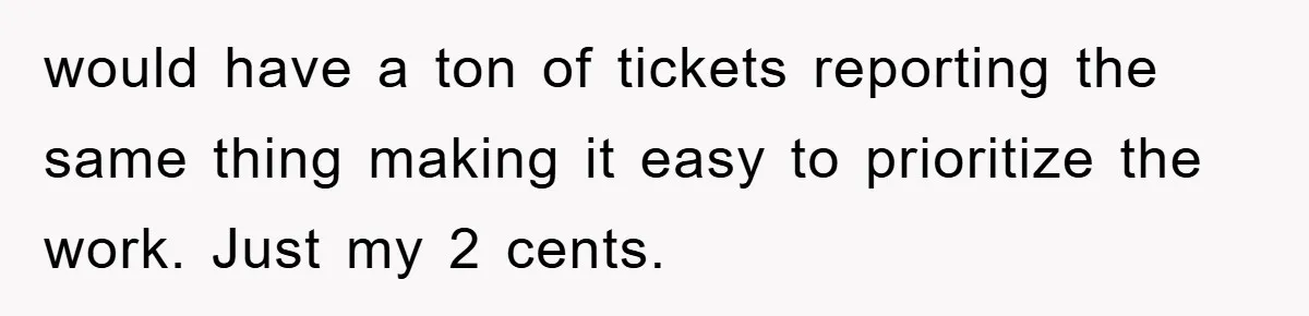 would have a ton of tickets reporting the same thing making it easy to prioritize the work. Just my 2 cents.