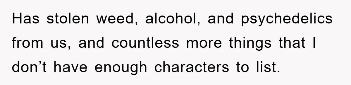 Has stolen weed, alcohol, and psychedelics from us, and countless more things that I don’t have enough characters to list.