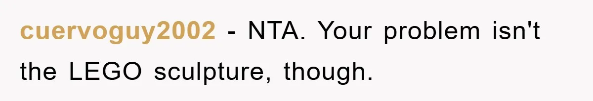 cuervoguy2002 − NTA. Your problem isn't the LEGO sculpture, though.
