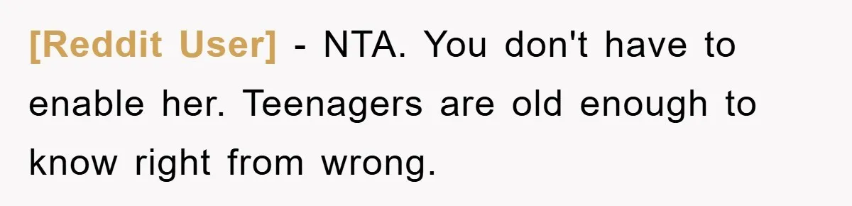 [Reddit User] − NTA. You don't have to enable her. Teenagers are old enough to know right from wrong.