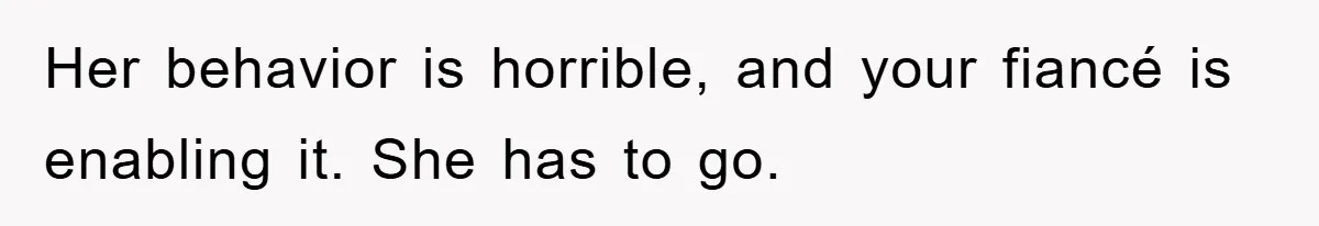 Her behavior is horrible, and your fiancé is enabling it. She has to go.