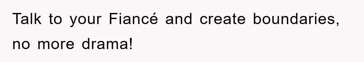 Talk to your Fiancé and create boundaries, no more drama!