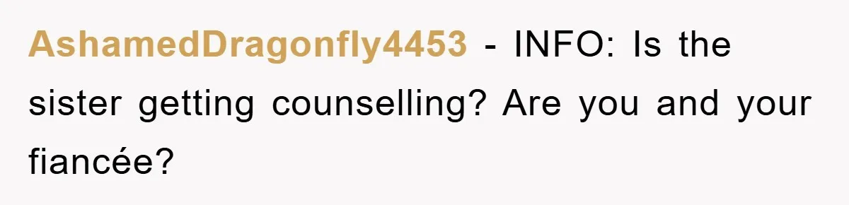 AshamedDragonfly4453 − INFO: Is the sister getting counselling? Are you and your fiancée?