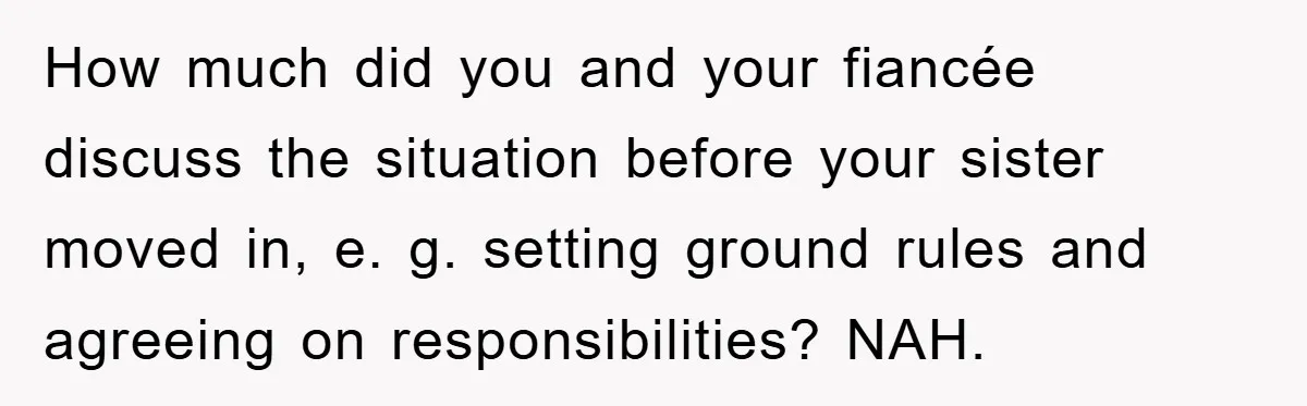 How much did you and your fiancée discuss the situation before your sister moved in, e. g. setting ground rules and agreeing on responsibilities? NAH.