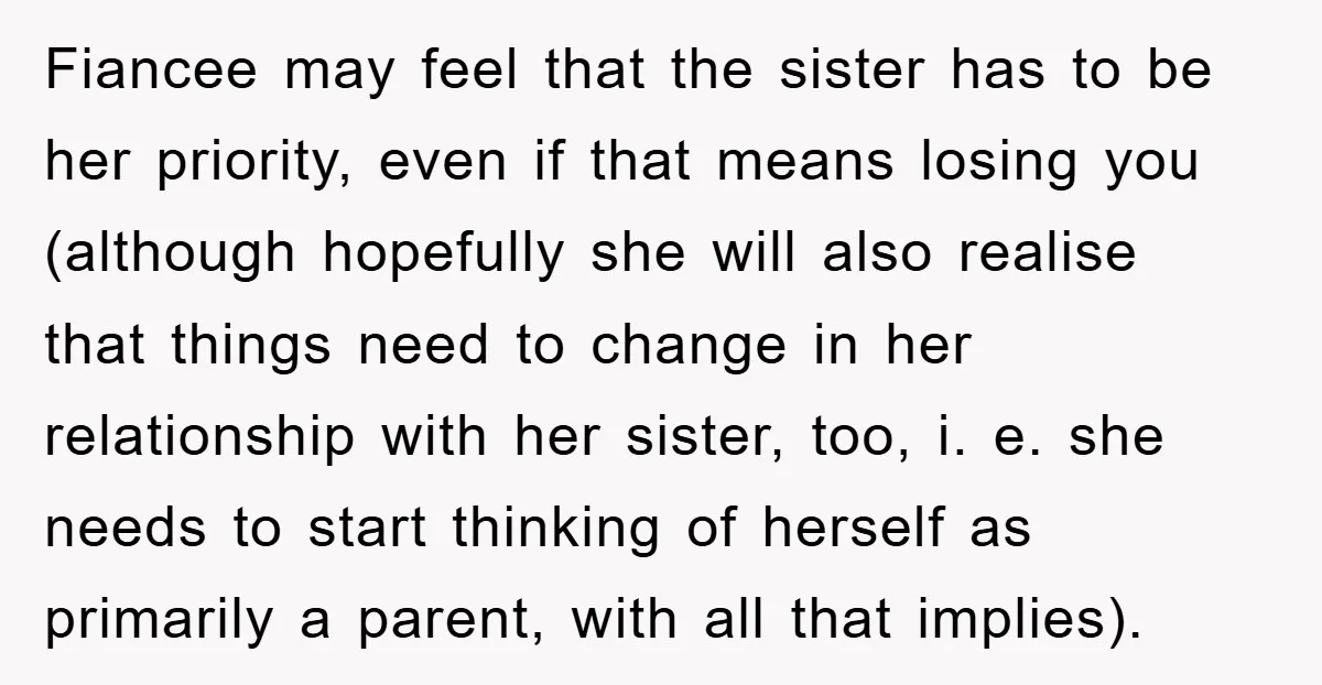 Fiancee may feel that the sister has to be her priority, even if that means losing you (although hopefully she will also realise that things need to change in her...