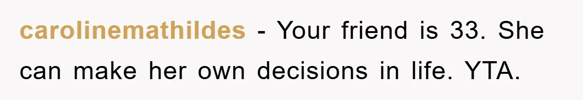 carolinemathildes − Your friend is 33. She can make her own decisions in life. YTA.