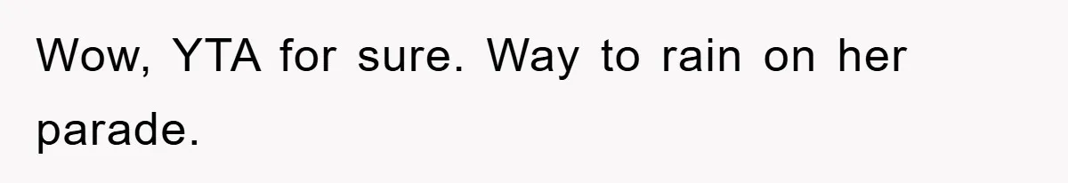 Wow, YTA for sure. Way to rain on her parade.