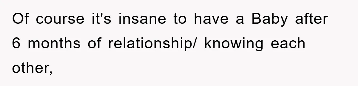 Of course it's insane to have a Baby after 6 months of relationship/ knowing each other,