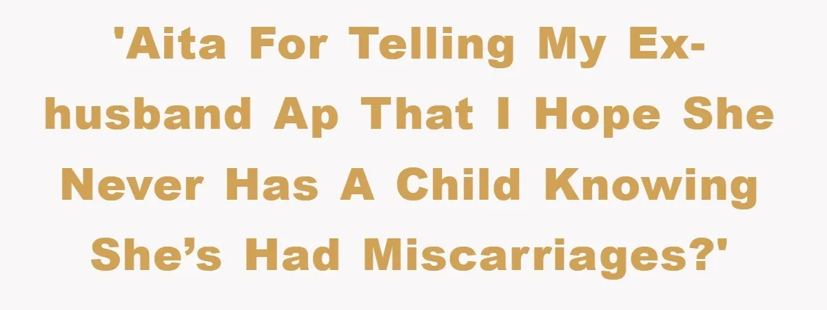 'Aita for telling my ex-husband ap that I hope she never has a child knowing she’s had miscarriages?'