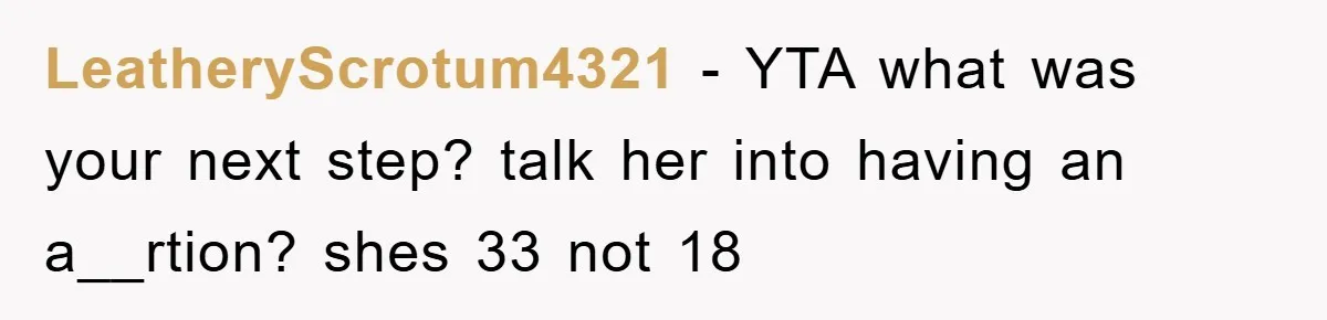 LeatheryScrotum4321 − YTA what was your next step? talk her into having an a__rtion? shes 33 not 18