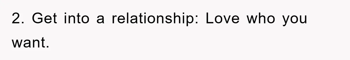 2. Get into a relationship: Love who you want.