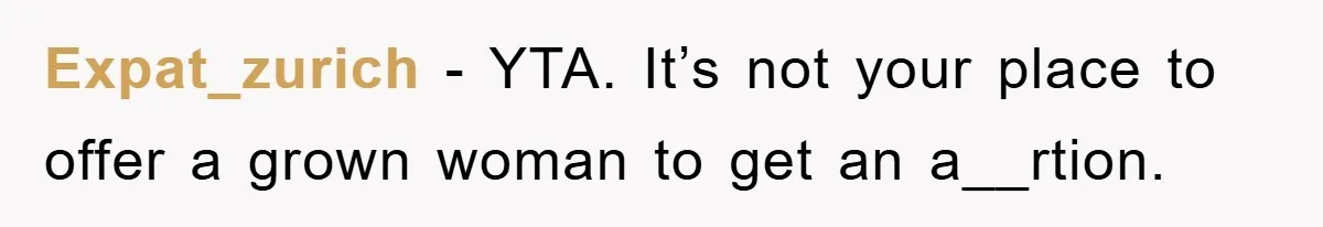 Expat_zurich − YTA. It’s not your place to offer a grown woman to get an a__rtion.