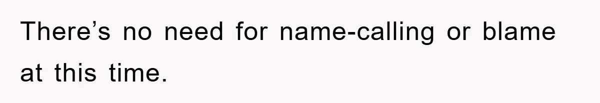 There’s no need for name-calling or blame at this time.