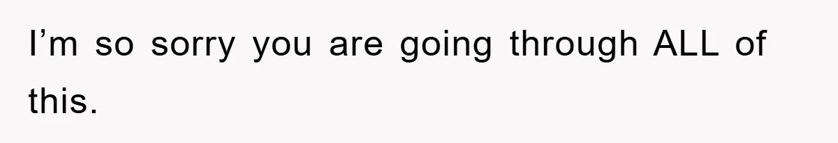 I’m so sorry you are going through ALL of this.
