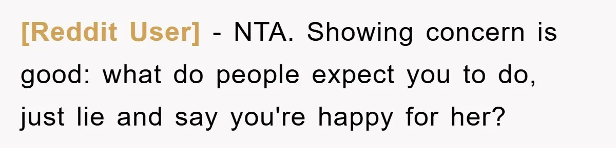 [Reddit User] − NTA. Showing concern is good: what do people expect you to do, just lie and say you're happy for her?