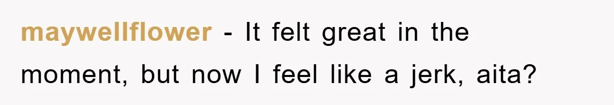 maywellflower − It felt great in the moment, but now I feel like a jerk, aita?