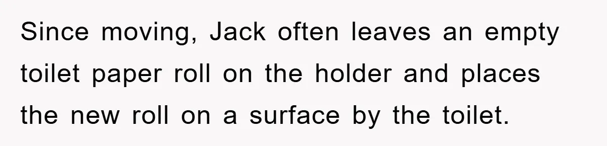 Wife’s Petty Toilet Paper Revenge Becomes A Relationship Masterclass Since moving, Jack often leaves an empty toilet paper roll on the holder and places the new roll on a surface by the toilet.