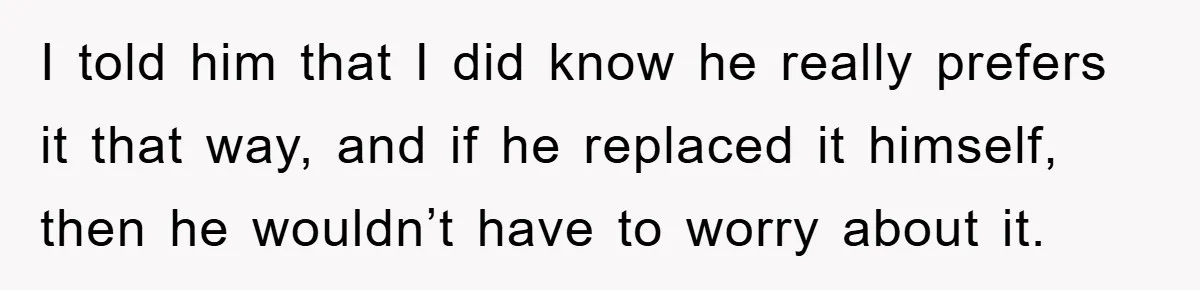 Wife’s Petty Toilet Paper Revenge Becomes A Relationship Masterclass I told him that I did know he really prefers it that way, and if he replaced it himself, then he wouldn’t have to worry about it.