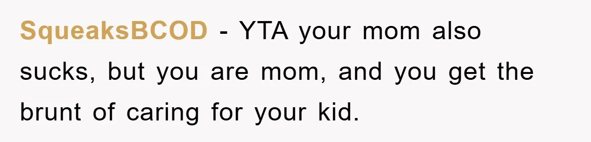 SqueaksBCOD − YTA your mom also sucks, but you are mom, and you get the brunt of caring for your kid.