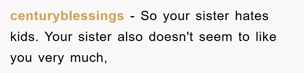 centuryblessings − So your sister hates kids. Your sister also doesn't seem to like you very much,