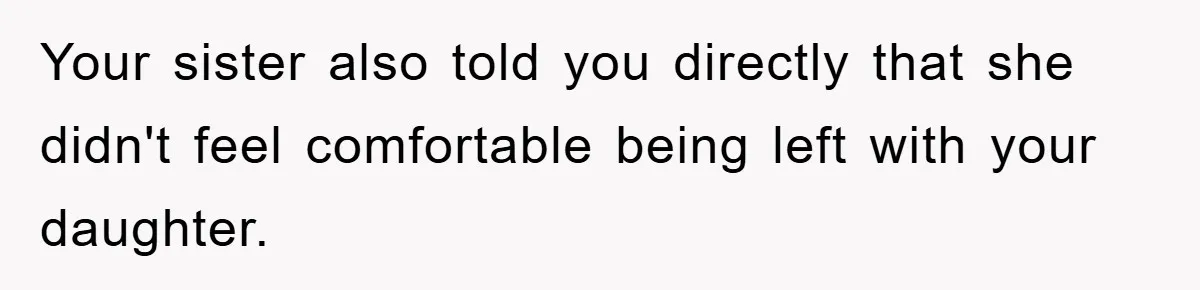 Your sister also told you directly that she didn't feel comfortable being left with your daughter.
