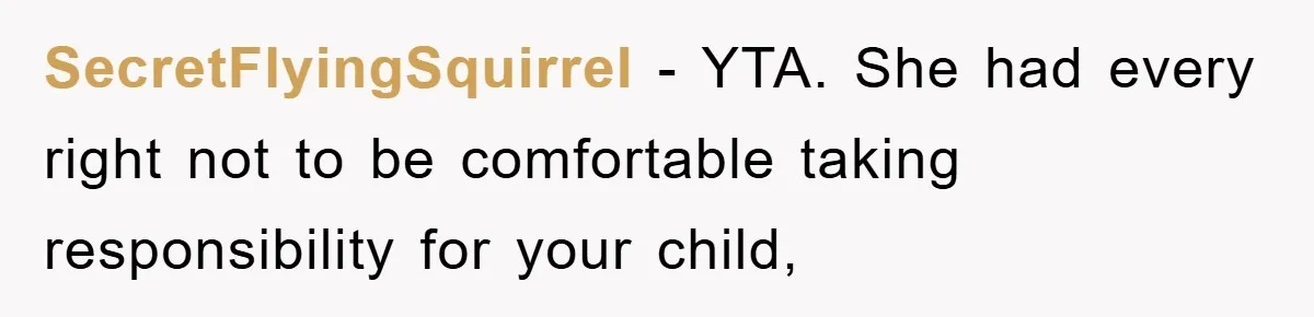 SecretFlyingSquirrel − YTA. She had every right not to be comfortable taking responsibility for your child,