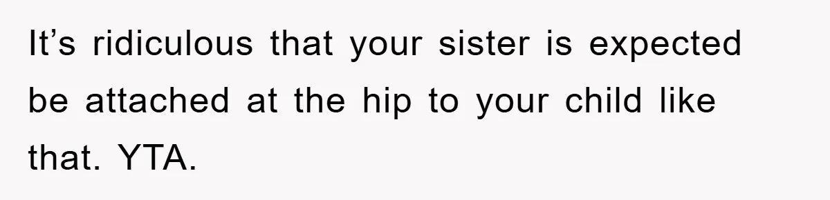 It’s ridiculous that your sister is expected be attached at the hip to your child like that. YTA.