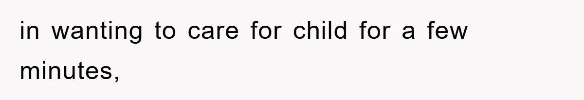 in wanting to care for child for a few minutes,