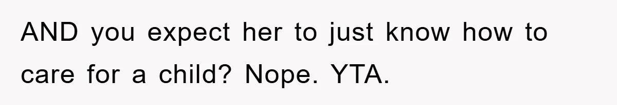 AND you expect her to just know how to care for a child? Nope. YTA.