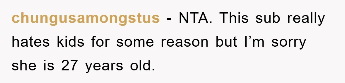 chungusamongstus − NTA. This sub really hates kids for some reason but I’m sorry she is 27 years old.