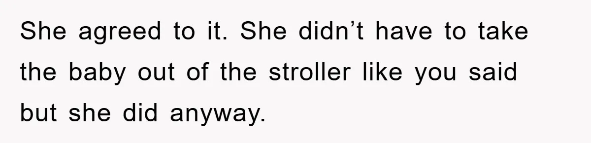 She agreed to it. She didn’t have to take the baby out of the stroller like you said but she did anyway.