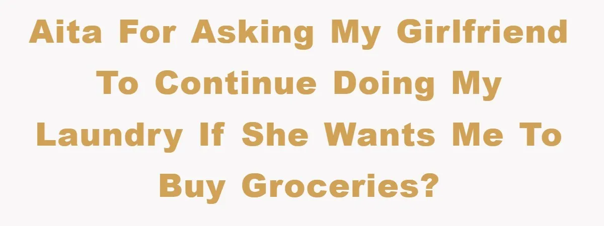 AITA for asking my girlfriend to continue doing my laundry if she wants me to buy groceries?
