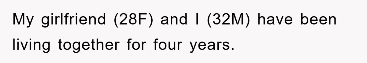 My girlfriend (28F) and I (32M) have been living together for four years.
