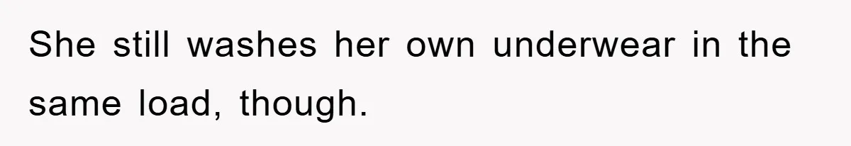 She still washes her own underwear in the same load, though.