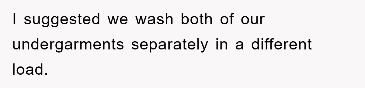 I suggested we wash both of our undergarments separately in a different load.