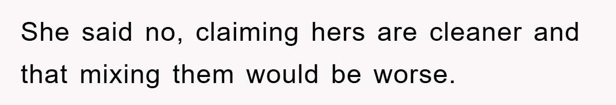 She said no, claiming hers are cleaner and that mixing them would be worse.