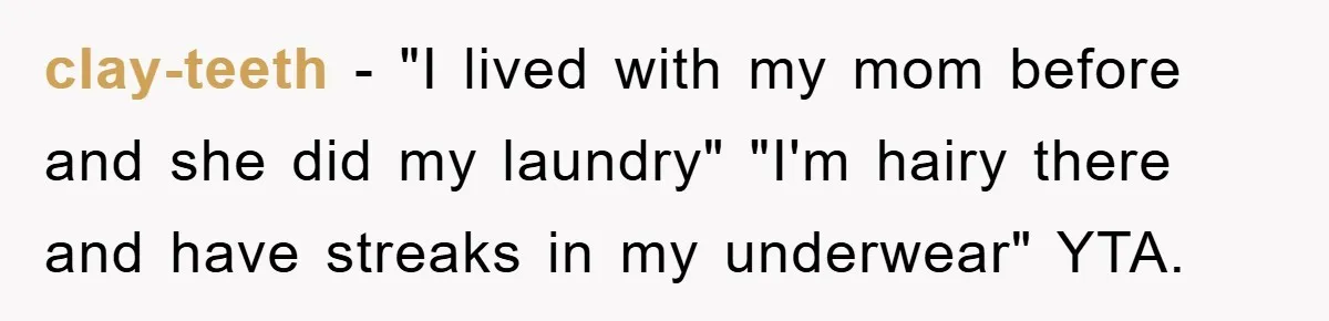 clay-teeth − "I lived with my mom before and she did my laundry" "I'm hairy there and have streaks in my underwear" YTA.